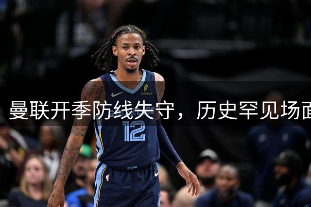 曼联开季防线失守，历史罕见场面再现